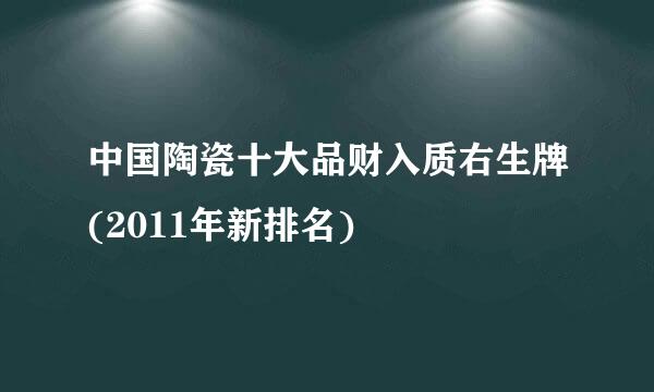 中国陶瓷十大品财入质右生牌(2011年新排名)