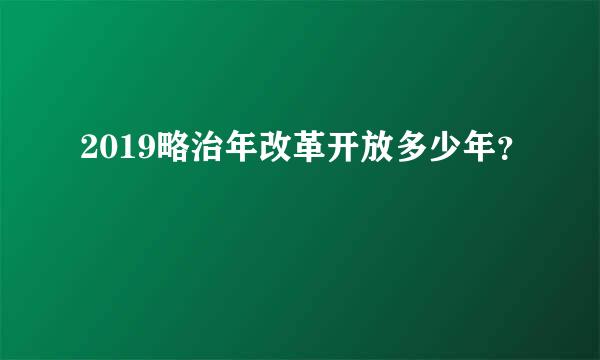 2019略治年改革开放多少年？