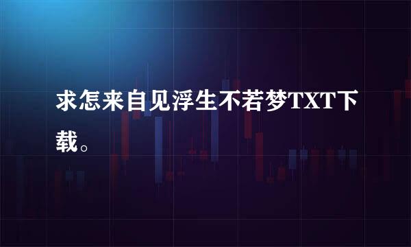 求怎来自见浮生不若梦TXT下载。