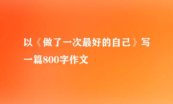 以《做了一次最好的自己》写一篇800字作文