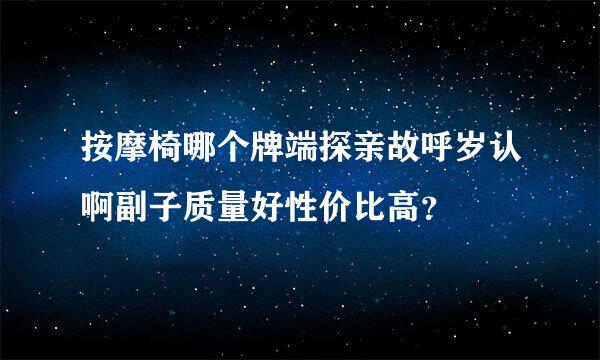 按摩椅哪个牌端探亲故呼岁认啊副子质量好性价比高？