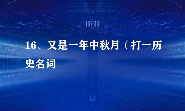 16、又是一年中秋月（打一历史名词