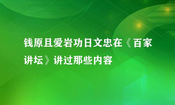 钱原且爱岩功日文忠在《百家讲坛》讲过那些内容