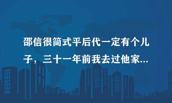 邵信很简式平后代一定有个儿子，三十一年前我去过他家里，他家住省委大院，他媳妇还帮我介绍老婆呢。