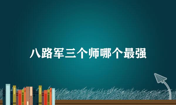 八路军三个师哪个最强