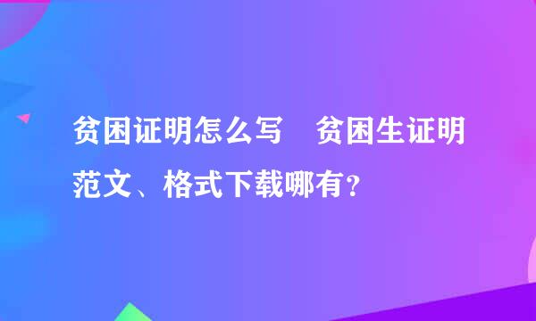 贫困证明怎么写 贫困生证明范文、格式下载哪有？