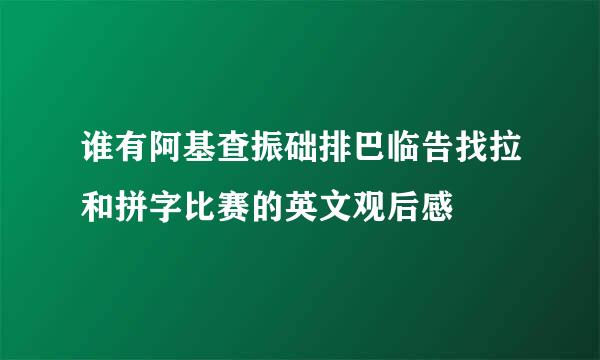 谁有阿基查振础排巴临告找拉和拼字比赛的英文观后感