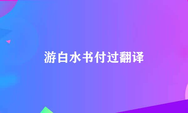 游白水书付过翻译