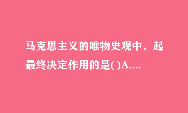 马克思主义的唯物史观中，起最终决定作用的是()A.生产力B.生产关系C.经济基础D.上层建筑