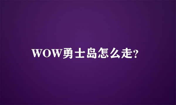 WOW勇士岛怎么走？