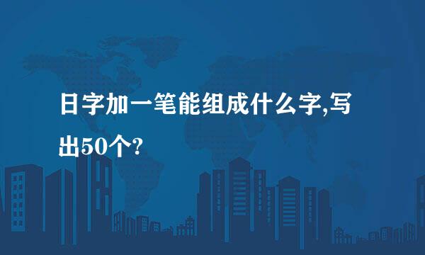 日字加一笔能组成什么字,写出50个?