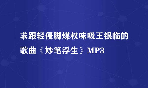 求跟轻侵脚煤权味吸王银临的歌曲《妙笔浮生》MP3