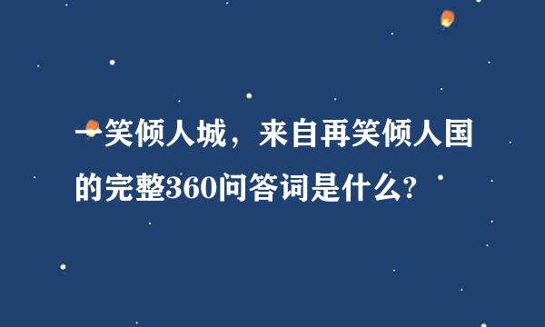 一笑倾人城，来自再笑倾人国的完整360问答词是什么?