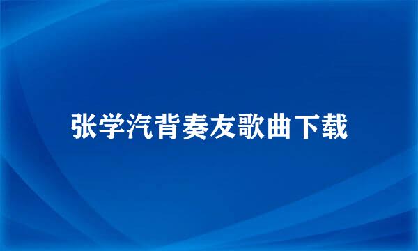 张学汽背奏友歌曲下载