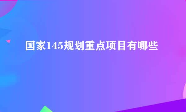 国家145规划重点项目有哪些