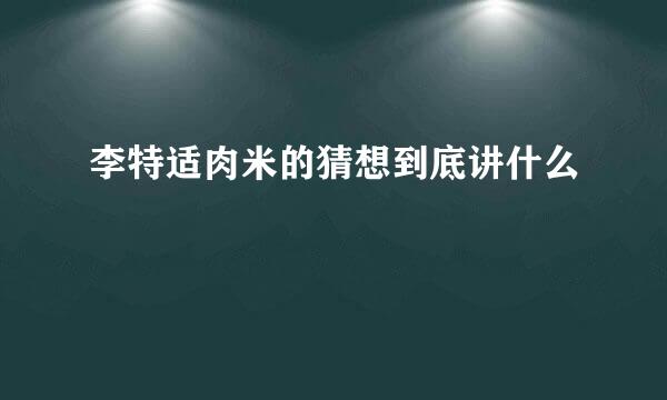 李特适肉米的猜想到底讲什么