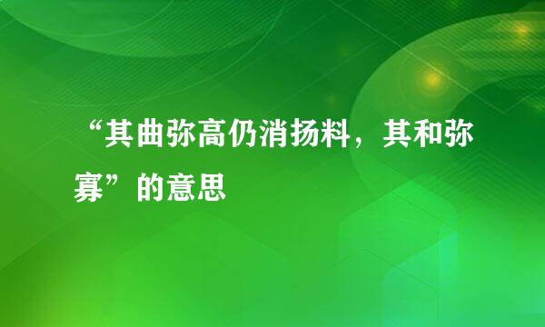 “其曲弥高仍消扬料，其和弥寡”的意思