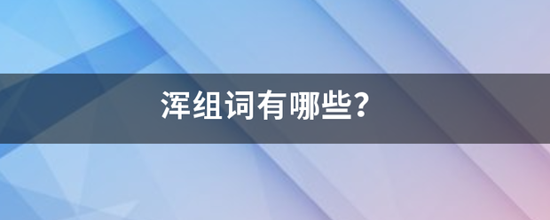 浑组词有哪些来自？