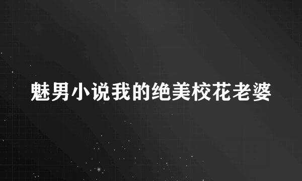 魅男小说我的绝美校花老婆