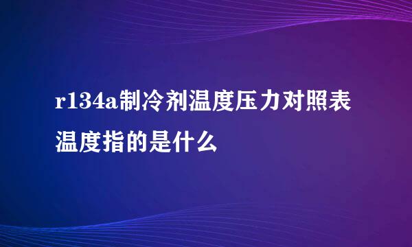 r134a制冷剂温度压力对照表温度指的是什么