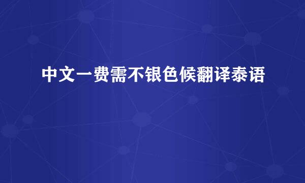 中文一费需不银色候翻译泰语