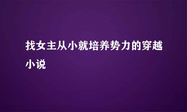 找女主从小就培养势力的穿越小说