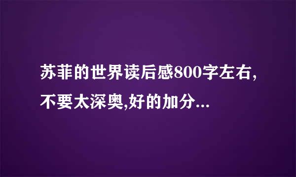 苏菲的世界读后感800字左右,不要太深奥,好的加分（20以上）