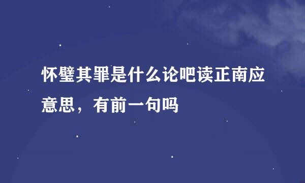 怀璧其罪是什么论吧读正南应意思，有前一句吗