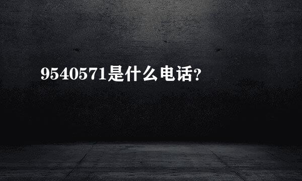 9540571是什么电话？