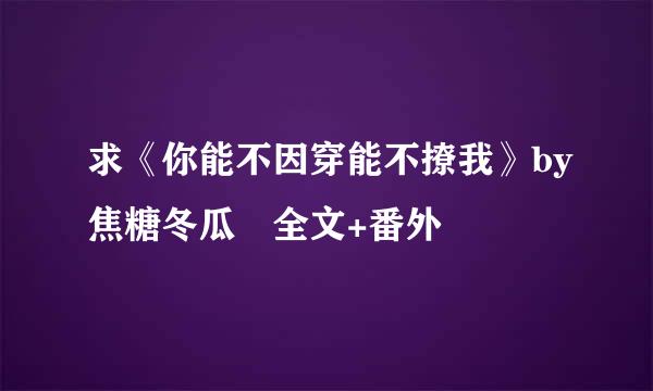 求《你能不因穿能不撩我》by焦糖冬瓜 全文+番外