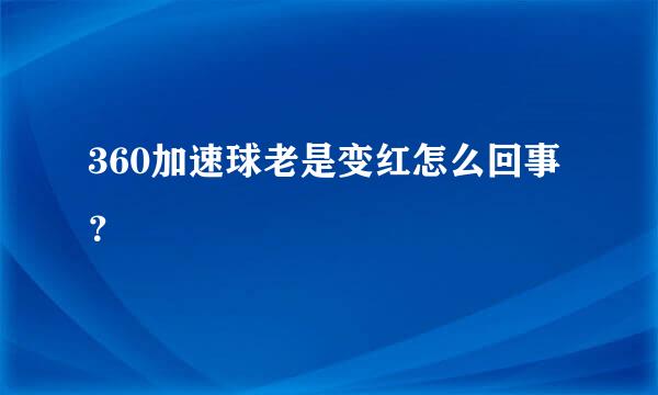 360加速球老是变红怎么回事？