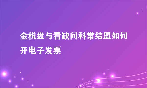 金税盘与看缺问科常结盟如何开电子发票