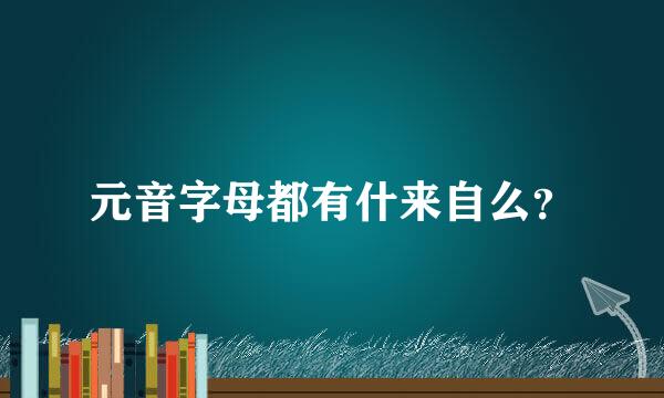 元音字母都有什来自么？