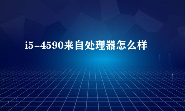 i5-4590来自处理器怎么样