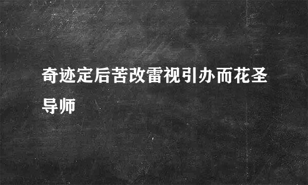 奇迹定后苦改雷视引办而花圣导师