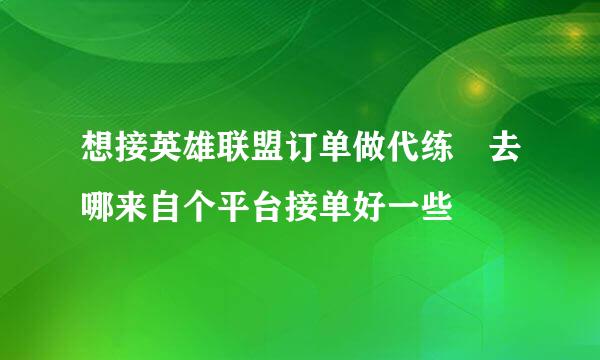 想接英雄联盟订单做代练 去哪来自个平台接单好一些