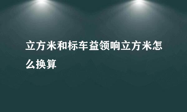 立方米和标车益领响立方米怎么换算