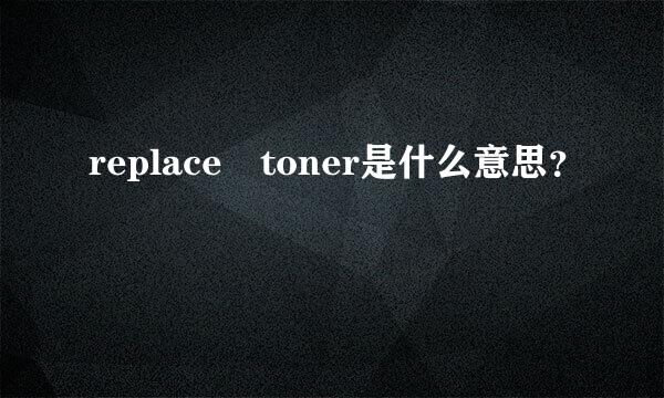 replace toner是什么意思？