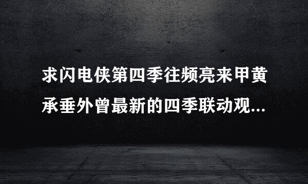 求闪电侠第四季往频亮来甲黄承垂外曾最新的四季联动观看顺序！