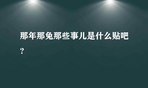 那年那兔那些事儿是什么贴吧？