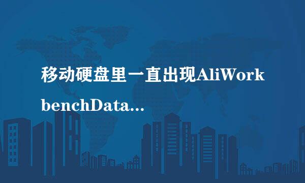 移动硬盘里一直出现AliWorkbenchData文件夹，怎么永久删掉？