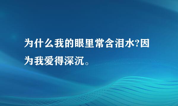 为什么我的眼里常含泪水?因为我爱得深沉。