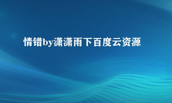 情错by潇潇雨下百度云资源