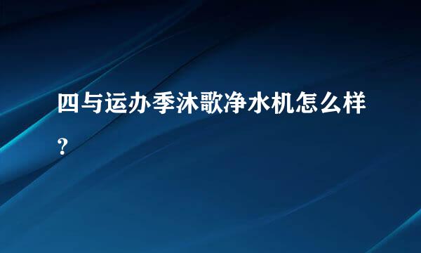 四与运办季沐歌净水机怎么样？