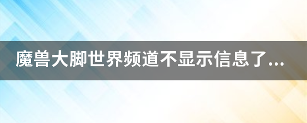 魔兽大脚世婷黄某汉界频道不显示信息了怎么回事