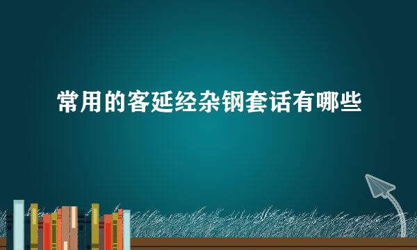 常用的客延经杂钢套话有哪些