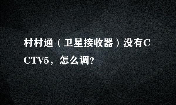 村村通（卫星接收器）没有CCTV5，怎么调？