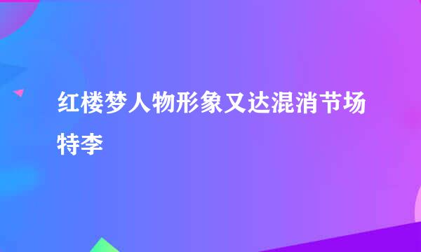 红楼梦人物形象又达混消节场特李