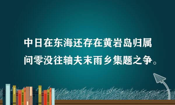 中日在东海还存在黄岩岛归属问零没往轴夫末雨乡集题之争。