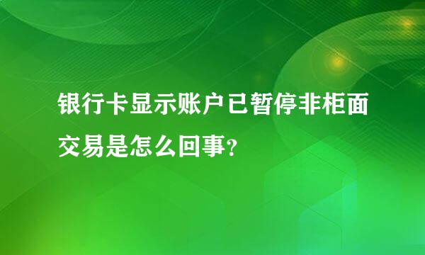 银行卡显示账户已暂停非柜面交易是怎么回事？